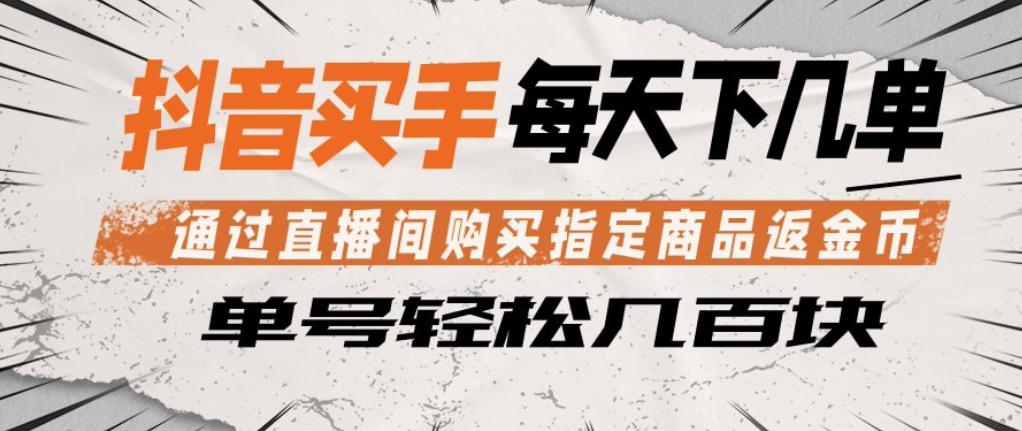 抖音买手通过直播间购买指定商品返金币，每天几单，轻松日入几张【揭秘】-瀚洪创业网