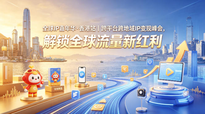 全球IP嘉年华·香港站｜跨平台跨地域IP变现峰会，解锁全球流量新红利-瀚洪创业网