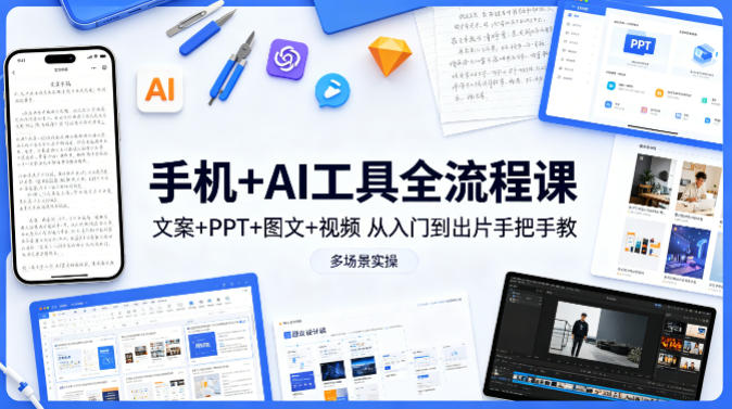 手机+AI工具全流程课，文案+PPT+图文+视频，从入门到出片手把手教，多场景实操(更新)-瀚洪创业网