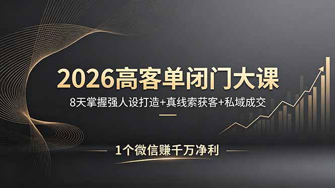 2026高客单闭门大课，8 天掌握强人设打造 + 真线索获客 + 私域成交，1 个微信赚千万净利-瀚洪创业网