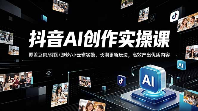 抖音AI创作变现课，覆盖豆包/醒图/即梦/小云雀实操，长期更新玩法，高效产出优质内容-瀚洪创业网