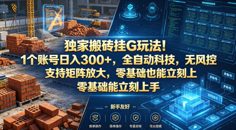 独家搬砖挂G玩法！1个账号日入300+，全自动科技，无风控支持矩阵放大，零基础也能立刻上手【揭秘】-瀚洪创业网