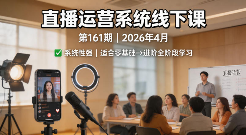 直播运营系统线下课第161期2026年4月，系统性强，适合零基础到进阶学习【录音+文档】-瀚洪创业网