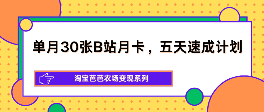 单月30张B站月卡，五天速成计划，淘宝芭芭农场变现系列-瀚洪创业网