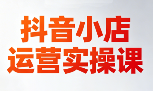 李老师·抖音小店运营实操课(更新2026)-瀚洪创业网