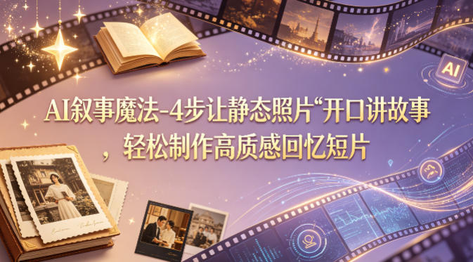 AI叙事魔法-4步让静态照片“开口讲故事”，轻松制作高质感回忆短片-瀚洪创业网