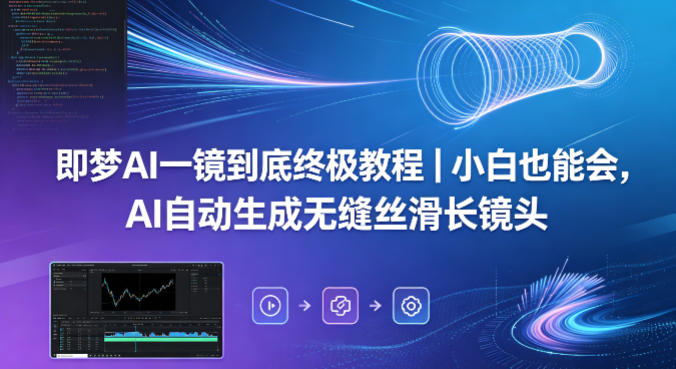 即梦AI一镜到底终极教程｜小白也能会，AI自动生成无缝丝滑长镜头-瀚洪创业网