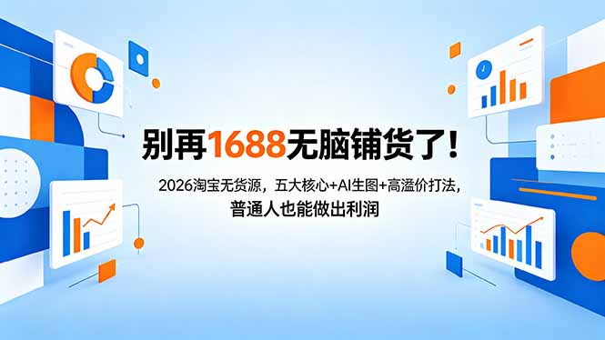别再1688无脑铺货了！2026淘宝无货源，五大核心+AI生图+高溢价打法，普通人也能做出利润-瀚洪创业网