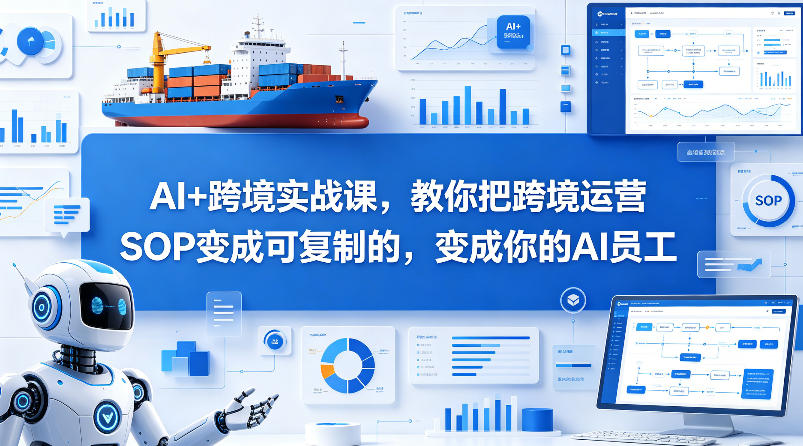 AI+跨境实战课，教你把跨境运营S0变成可复制的，变成你的AI员工-瀚洪创业网