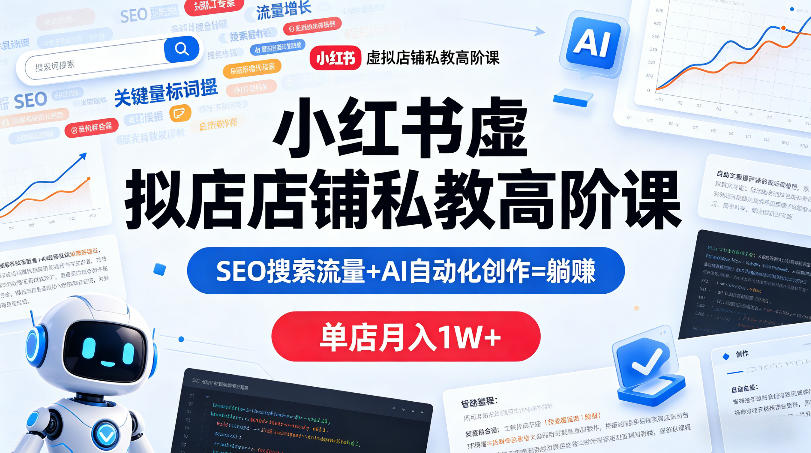 小红书虚拟店铺私教高阶课，SEO搜索流量+AI自动化创作=躺賺，单店月入1W+-瀚洪创业网