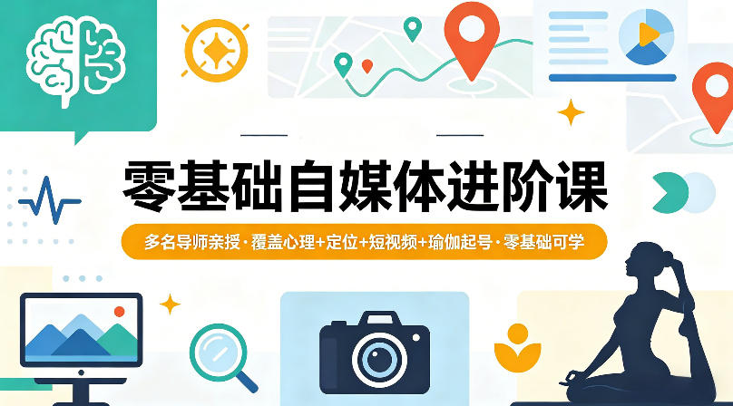 零基础自媒体进阶课，多名导师亲授，覆盖心理+定位+短视频+瑜伽起号，零基础可学-瀚洪创业网