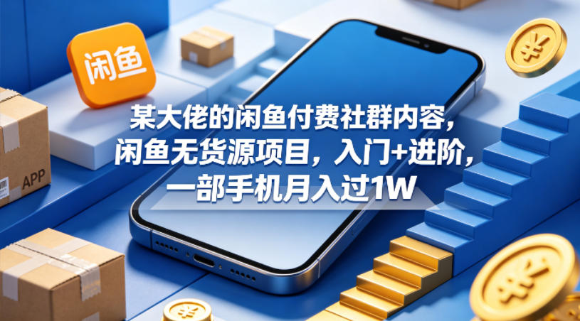 某大佬的闲鱼付费社群内容，闲鱼无货源项目，入门+进阶，一部手机月入过1W-瀚洪创业网