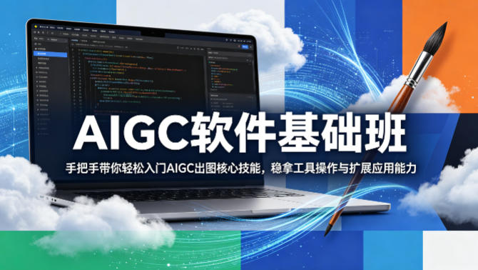 AIGC软件基础班，手把手带你轻松入门AIGC出图核心技能，稳拿工具操作与扩展应用能力-瀚洪创业网