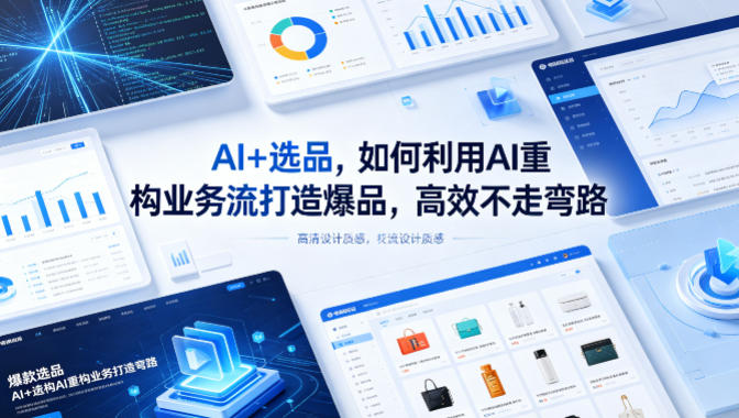 AI+选品，如何利用AI重构业务流打造爆品，高效不走弯路-瀚洪创业网