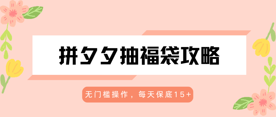 拼夕夕抽福袋攻略，无门槛操作，每天保底15+-瀚洪创业网