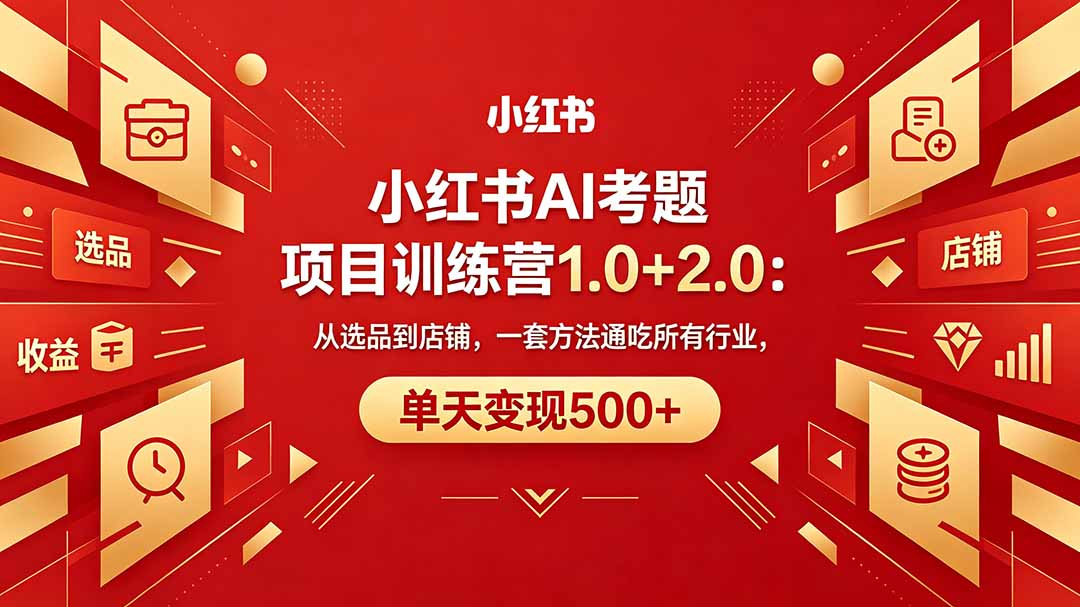 黄岛主小红书AI考题项目训练营1.0+2.0：从选品到店铺，一套方法通吃所有行业，单天变现500+-瀚洪创业网