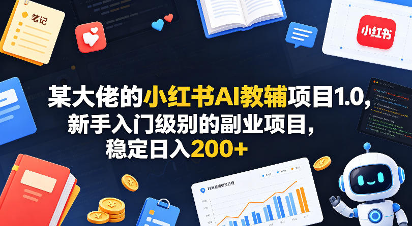 某大佬的小红书AI教辅项目1.0，新手入门级别的副业项目，稳定日入200+-瀚洪创业网