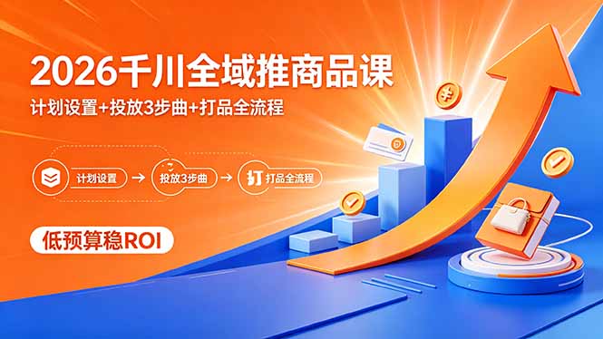 2026千川全域推商品课，计划设置+投放3步曲+打品全流程，低预算稳ROI-瀚洪创业网
