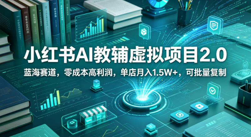 小红书AI教辅虚拟项目2.0，蓝海赛道，零成本高利润，单店月入1.5W+，可批量复制-瀚洪创业网