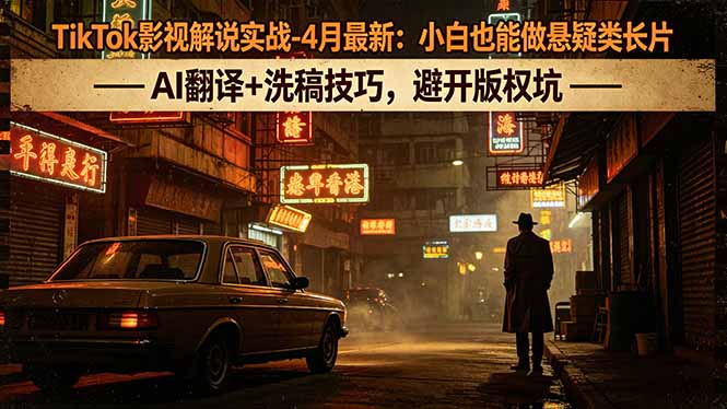 TikTok影视解说实战-4月最新：小白也能做悬疑类长片，AI翻译+洗稿技巧，避开版权坑-瀚洪创业网