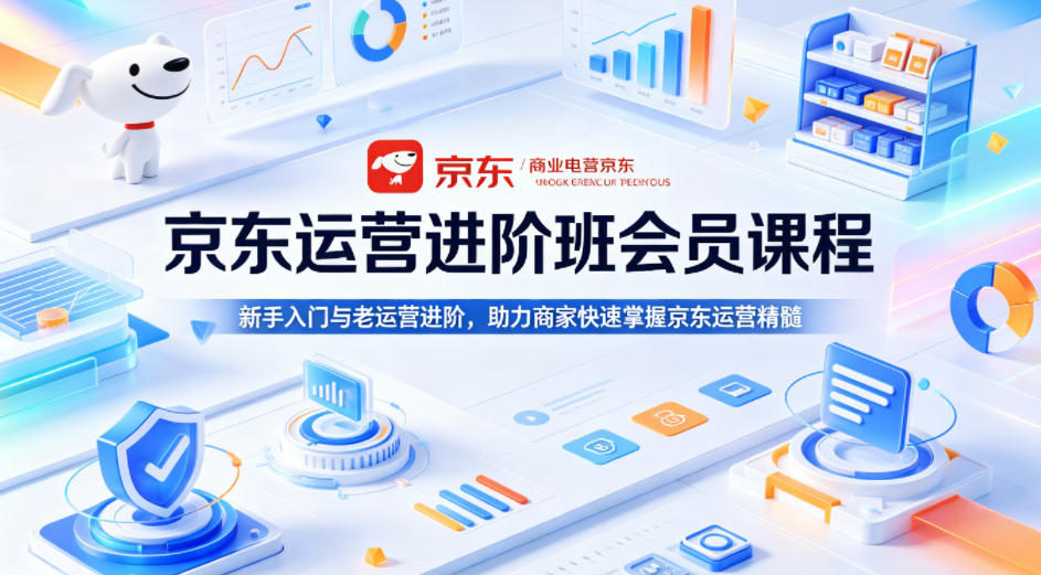 京东运营进阶班会员课程，新手入门与老运营进阶，助力商家快速掌握京东运营精髓-瀚洪创业网