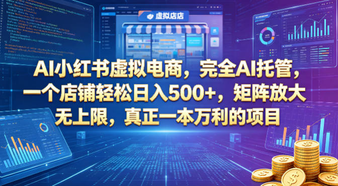 AI小红书虚拟电商，完全AI托管，一个店铺轻松日入500+，矩阵放大无上限，真正一本万利的项目【揭秘】-瀚洪创业网