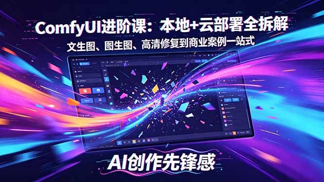 SD-ComfyUI进阶课：本地+云部署全拆解，文生图、图生图、高清修复到商业案例一站式-瀚洪创业网