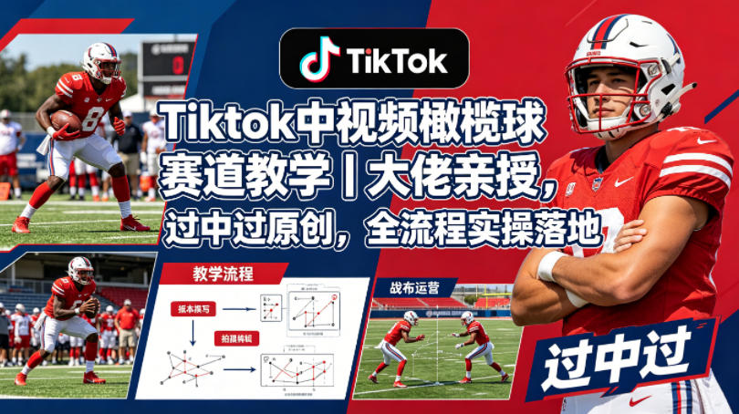 Tiktok中视频橄榄球赛道教学｜大佬亲授，过中过原创，全流程实操落地-瀚洪创业网