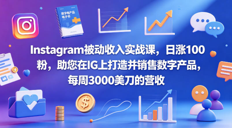 Instagram被动收入实战课，日涨100粉，助您在IG上打造并销售数字产品，每周3000美刀的营收【原创双语字幕】-瀚洪创业网
