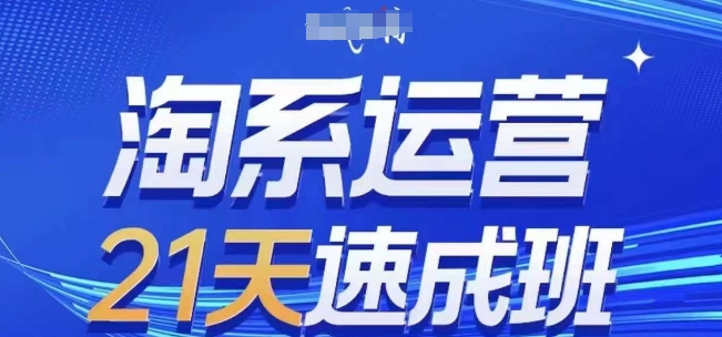 淘系运营21天速成班，0基础轻松搞定淘系运营，不做假把式，快速复制落地(更新26年4月)-瀚洪创业网