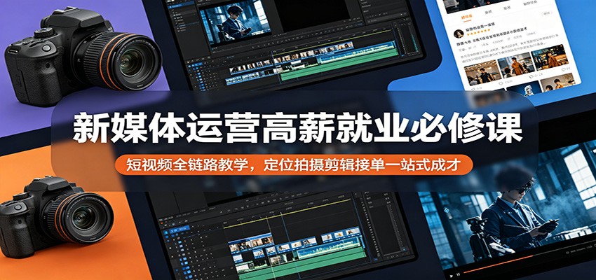 新媒体运营高薪就业必修课：短视频全链路教学，定位拍摄剪辑接单一站式成才-瀚洪创业网