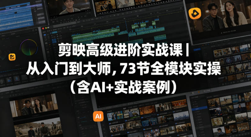 剪映高级进阶实战课｜从入门到大师，73节全模块实操(含AI+实战案例)-瀚洪创业网