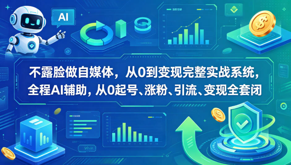 不露脸做自媒体，从0到变现完整实战系统，全程AI辅助，从0起号、涨粉、引流、变现全套闭环-瀚洪创业网
