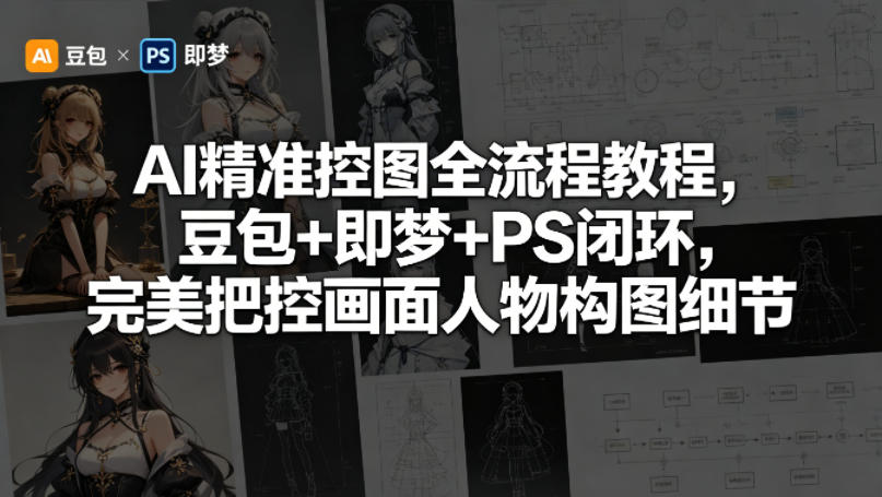 AI精准控图全流程教程，豆包+即梦+PS闭环，完美把控画面人物构图细节-瀚洪创业网