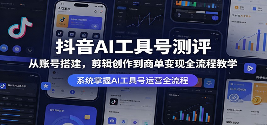 抖音AI工具号测评：从账号搭建，剪辑创作到商单变现全流程教学-瀚洪创业网