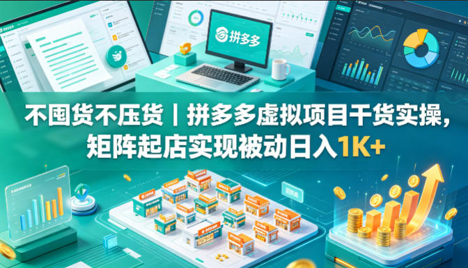 不囤货不压货｜拼多多虚拟项目干货实操，矩阵起店实现被动日入1K+【揭秘】-瀚洪创业网