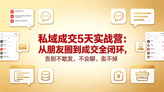 私域成交5天实战营：从朋友圈到成交全闭环，告别不敢发、不会聊、卖不掉-瀚洪创业网