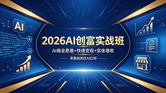 2026AI创富实战班，AI商业思维+快速变现+实体增收，零基础抓住AI红利-瀚洪创业网