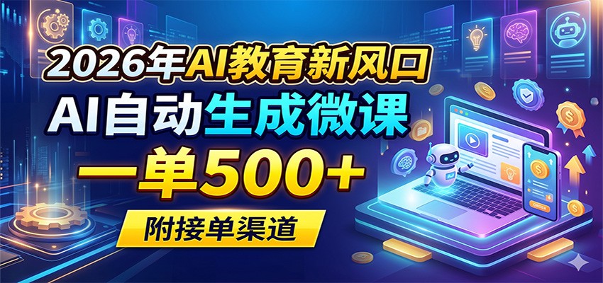 2026年AI教育新风口，AI自动生成微课，一单500+，附接单渠道-瀚洪创业网