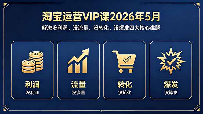 淘宝运营VIP课2026年5月：解决没利润、没流量、没转化、没爆发四大核心难题-瀚洪创业网