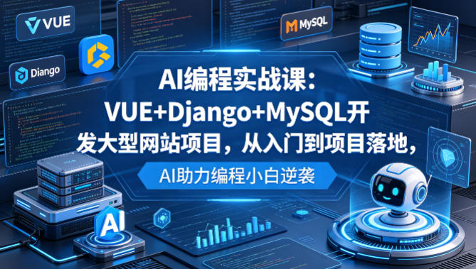 AI编程实战课：VUE+Django+MySQL开发大型网站项目，从入门到项目落地，AI助力编程小白逆袭-瀚洪创业网