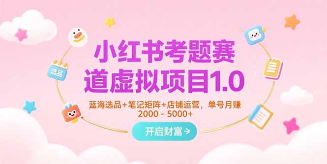 小红书考题赛道虚拟项目1.0，蓝海选品+笔记矩阵+店铺运营，单号月赚5000+-瀚洪创业网