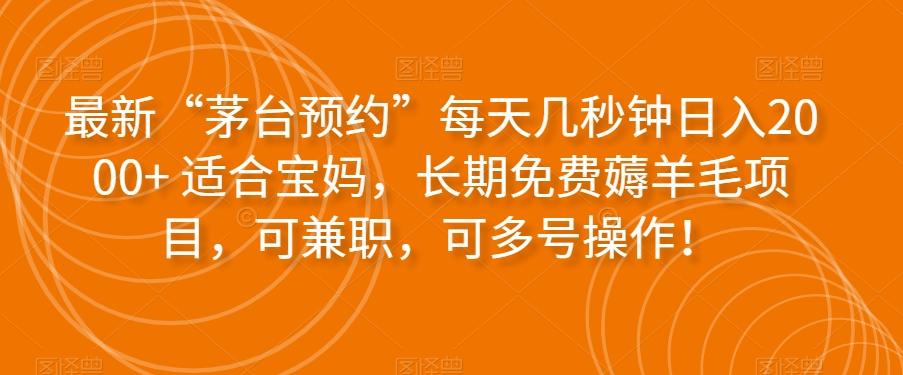 最新“茅台预约”每天几秒钟日入2000+适合宝妈，长期免费薅羊毛项目，可兼职，可多号操作！-瀚洪创业网
