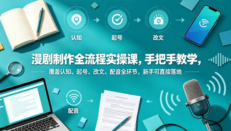 漫剧制作全流程实操课，手把手教学，覆盖认知、起号、改文、配音全环节，新手可直接落地-瀚洪创业网