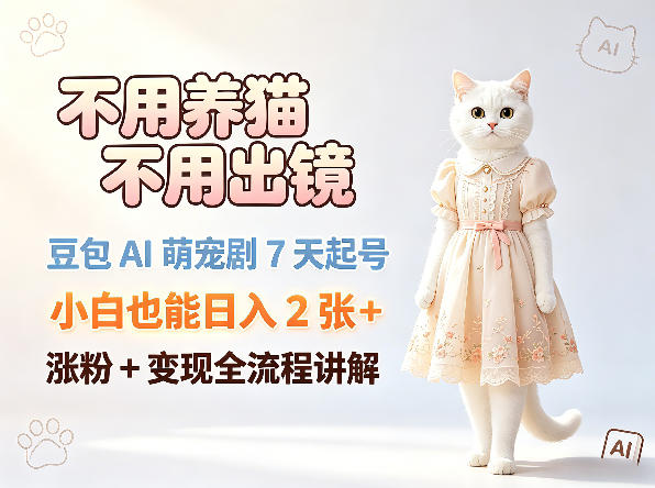 不用养猫不用出镜，豆包AI萌宠剧7天起号，小白也能日入2张+，涨粉+变现全流程讲解-瀚洪创业网