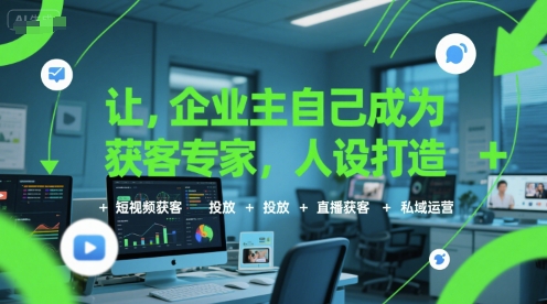 让企业主自己成为获客专家，人设打造+短视频获客+投放+直播获客+私域运营-瀚洪创业网