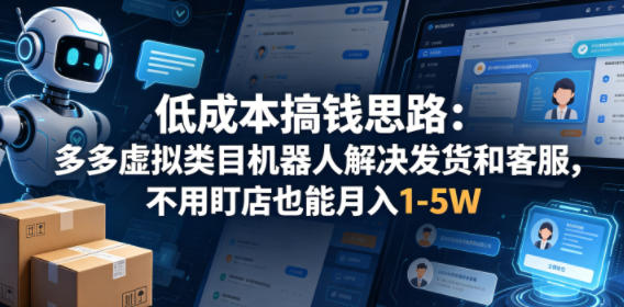 低成本搞钱思路：多多虚拟类目机器人解决发货和客服，不用盯店也能月入1-5W【揭秘】-瀚洪创业网