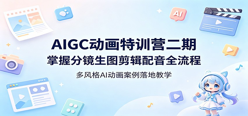 AIGC动画特训营二期：掌握分镜生图剪辑配音全流程，多风格AI动画案例落地教学-瀚洪创业网