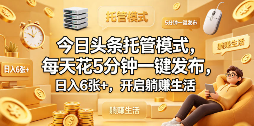 今日头条托管模式，每天花5分钟一键发布，日入6张+，开启躺賺生活【揭秘】-瀚洪创业网