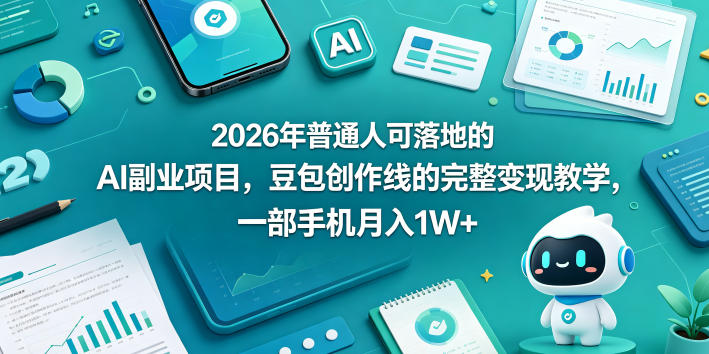 2026年普通人可落地的AI副业项目，豆包创作线的完整变现教学，一部手机月入1W+-瀚洪创业网
